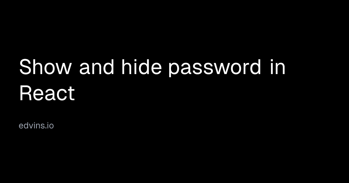 Show and hide password in React | Edvins Antonovs