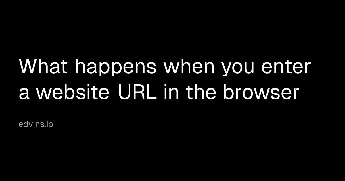 What happens when you enter a website URL in the browser | Edvins Antonovs